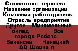 Стоматолог терапевт › Название организации ­ Компания-работодатель › Отрасль предприятия ­ Другое › Минимальный оклад ­ 20 000 - Все города Работа » Вакансии   . Ненецкий АО,Шойна п.